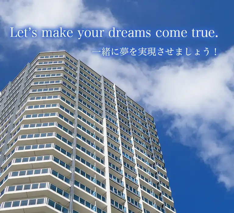 Let’s make your dreams come true.一緒に夢を実現させましょう!